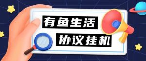 『高端精品』外面收费198的有鱼生活协议挂机，0撸单机5-10『详细教程+协议脚本』-网创之家