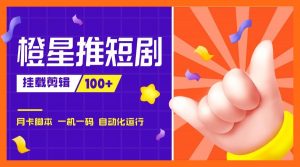 『高端精品』外面收费688的橙星推短剧挂载剪辑推广，日入100+『脚本+使用教程』-网创之家