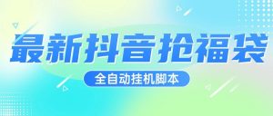 『高端精品』超稳定最新抖音全自动抢福袋神器，24小时全自动挂机『全自挂机脚本+使用教程』-网创之家