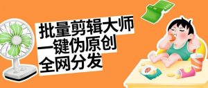 『高端精品』外面收费1998的一键批量自动混剪过原创批量混剪脚本+全网分发包含实操视频『详细教程+挂机脚本』-网创之家