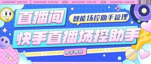 『高端精品』外面收费998的快手直播场控助手，让自己的直播间更加完美『场控助手+使用教程』-网创之家