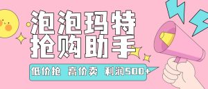 『高端精品』外面收费999的泡泡玛特，抢购助手，低抢高卖利润每单500+ 『使用教程+月卡软件』-网创之家