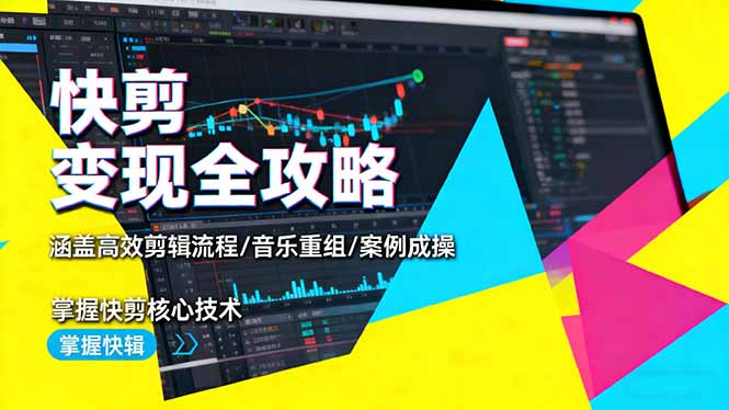 快剪变现全攻略：涵盖高效剪辑流程/音乐重组/案例实操，掌握快剪核心技术-网创之家