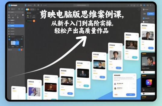 剪映电脑版思维案例课，从新手入门到高阶实操，轻松产出高质量作品-网创之家
