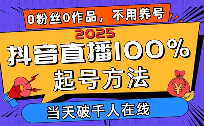 2025抖音直播100%起号方法，0粉丝0作品当天破千人在线 可配合多种变现方式-网创之家