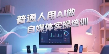 普通人用AI做自媒体实操培训，普通人一个人用ai做自媒体，视频制作、短视频引流、直播带货，轻松入门-网创之家