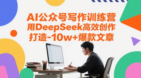 AI公众号写作训练营，用DeepSeek高效创作，打造10w+爆款文章-网创之家