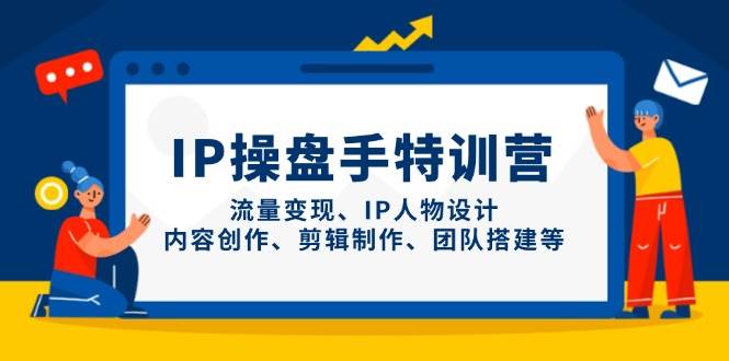IP流量操盘手线上训练营，流量变现、IP人物设计、内容创作、剪辑、团队搭建等(更新)-网创之家