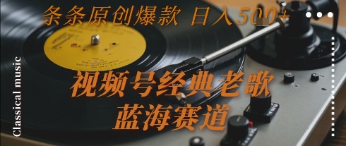 视频号经典老歌，蓝海赛道，日入5张+ 条条原创爆款【揭秘】-网创之家