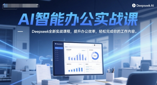AI智能办公实战课，Deepseek全新实战课程，提升办公效率，轻松完成你的工作内容-网创之家