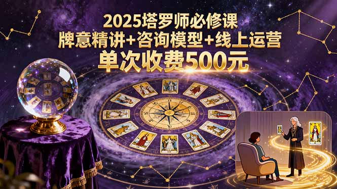 2025塔罗师必修课，牌意精讲+咨询模型+线上运营，单次收费500元-网创之家