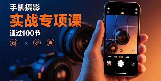 手机摄影实战专项课：通过100节实操课程实现从入门到精通的技能进阶-网创之家