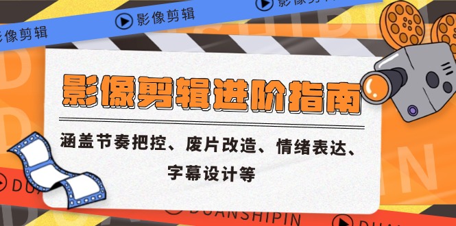 影像剪辑进阶指南，涵盖节奏把控、废片改造、情绪表达、字幕设计等-网创之家