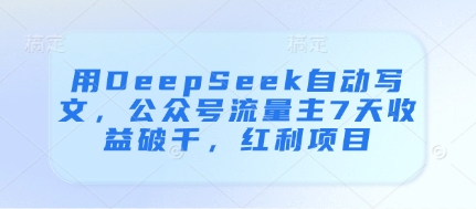 用DeepSeek自动写文，公众号流量主7天收益破千，红利项目-网创之家