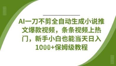 AI一刀不剪全自动生成小说推文爆款视频，条条视频上热门，新手小白也能当天日入数张-网创之家