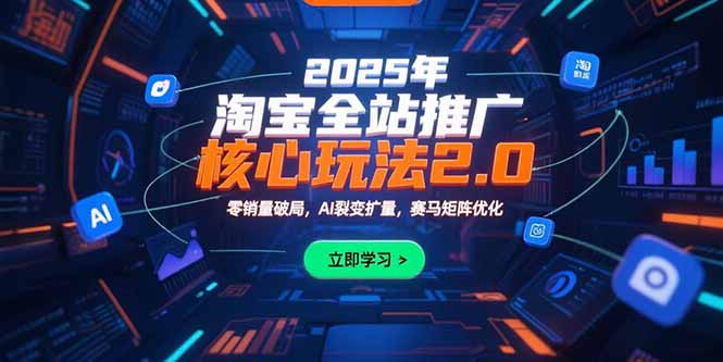 2025年淘宝全站推广核心玩法2.0：零销量破局，AI裂变扩量，赛马矩阵优化-网创之家