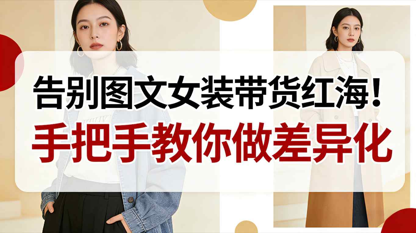 告别图文女装带货红海！手把手教你做差异化，新手也能弯道超车-网创之家