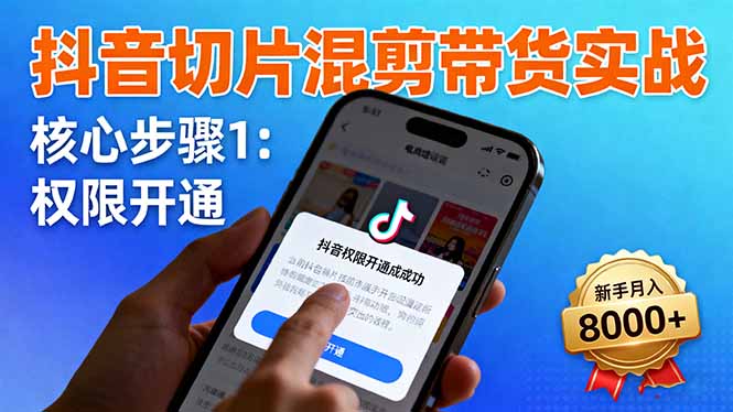 抖音切片混剪带货实战：权限开通、商品挂车、混剪手法，新手月入8000+-网创之家