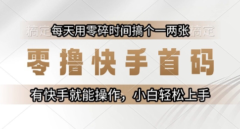 零撸快手首码，每天用零碎时间搞个一两张，有快手就能操作小白轻松上手【揭秘】-网创之家