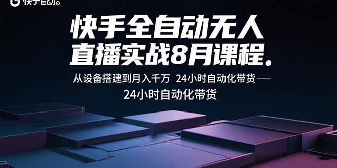 快手全自动无人直播实战8月课程：从设备搭建到月入千万 24小时自动化带货-网创之家