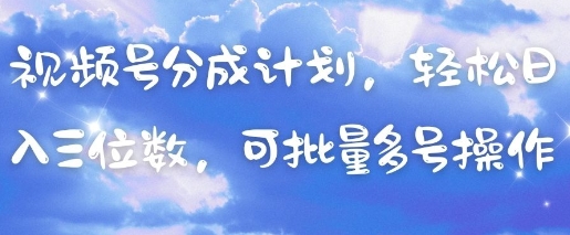 视频号分成计划，轻松日入三位数，可批量多号操作-网创之家