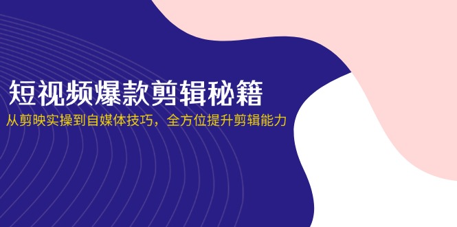 短视频爆款剪辑秘籍，从剪映实操到自媒体技巧，全方位提升剪辑能力-网创之家