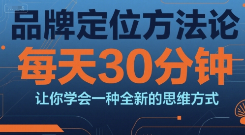 品牌定位方法论，每天30钟分让你学会一种全新的思维方式-网创之家