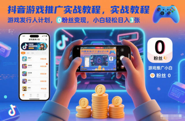 抖音游戏推广实战教程，游戏发行人计划，0粉丝变现，小白轻松日入3张-网创之家