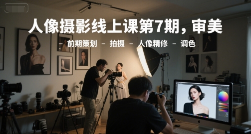 人像摄影线上课第7期，审美-前期策划-拍摄-人像精修-调色-网创之家