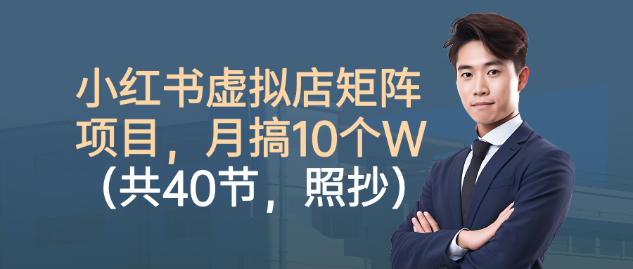 小红书虚拟店矩阵项目，月搞10W(共40节，照抄照做)-网创之家