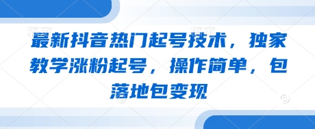最新抖音热门起号技术，独家教学涨粉起号，操作简单，包落地包变现-网创之家