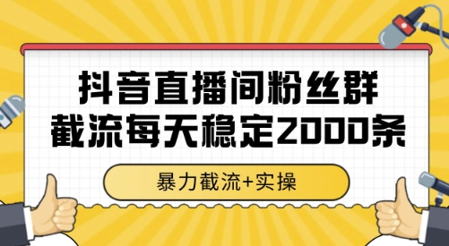 抖音直播间粉丝群截流，稳定采集数据全行业通用 2000条数据一天【揭秘】-网创之家