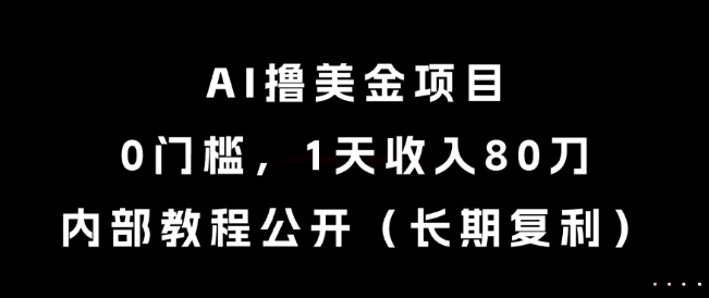AI撸美金项目，0门槛，1天收入80刀，内部教程公开(长期复利)【揭秘】-网创之家
