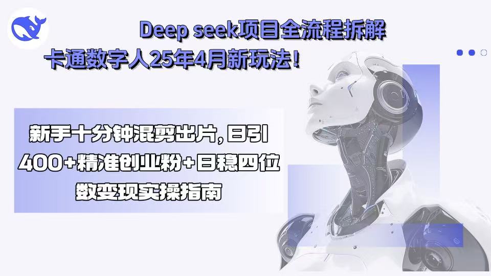 Deep seek项目全流程拆解+卡通数字人25年4月新玩法！新手十分钟混剪出...-网创之家