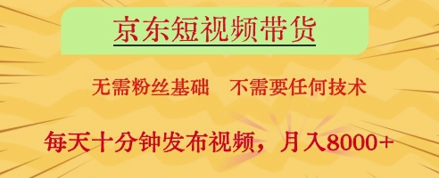 京东短视频带货，无需粉丝基础，不需要任何技术，每天十分钟发布视频，月入8k【揭秘】-网创之家