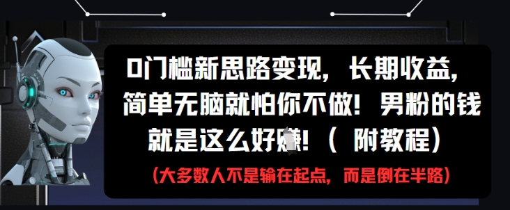 0门槛新思路变现，长期收益，简单无脑就怕你不做，男粉的钱就是这么好挣(附教程)-网创之家
