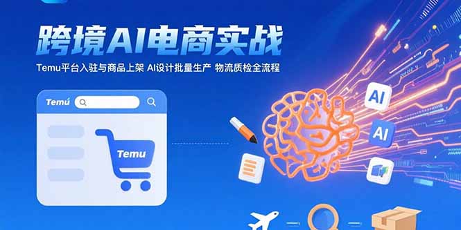 AI+跨境电商实战：Temu平台入驻与商品上架 AI设计批量生产 物流质检全流程-网创之家