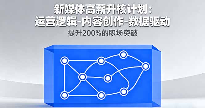 新媒体高薪升核计划：运营逻辑-内容创作-数据驱动，提升200%的职场突破-网创之家