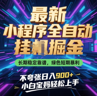 最新小程序全自动挂G掘金，长期稳定靠谱，绿色短期暴利不夸张日入9张，小白宝妈轻松上手【揭秘】-网创之家