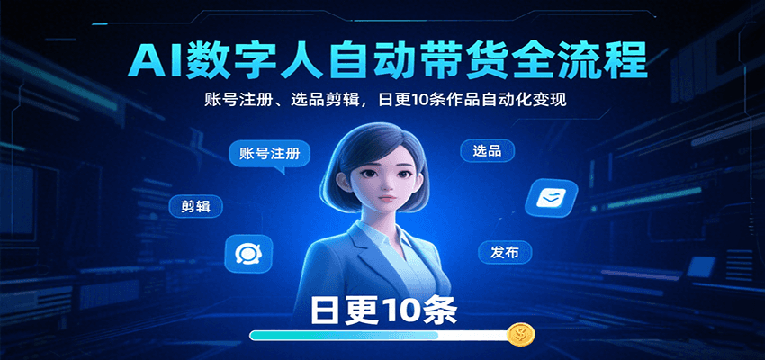 AI数字人自动带货全流程：账号注册、选品剪辑，日更10条作品自动化变现-网创之家