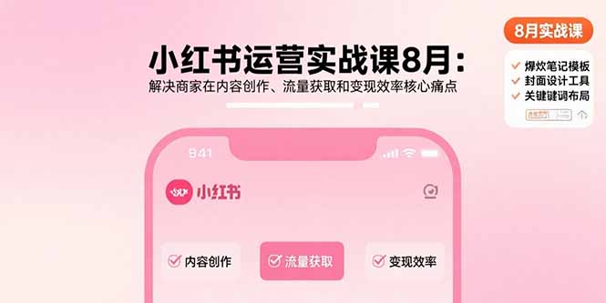 小红书运营实战课8月:解决商家在内容创作、流量获取和变现效率核心痛点-网创之家