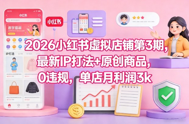 2026小红书虚拟店铺第3期，最新IP打法+原创商品，0违规，单店月利润3k+-网创之家