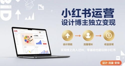 小红书运营设计博主独立变现，实现线上月入过W，零基础也能玩转小红书-网创之家