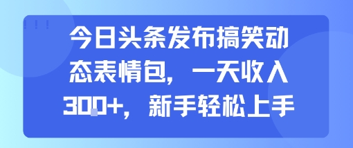 今日头条发布搞笑动态表情包，一天收入3张+，新手轻松上手-网创之家