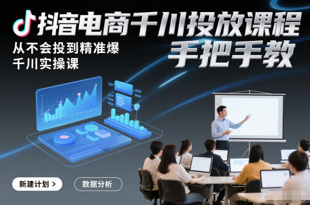 抖音电商千川投放课程，从不会投到精准爆，千川实操课，手把手教-网创之家