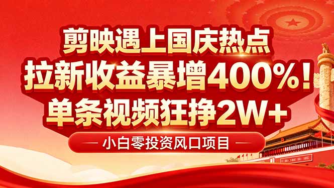 国庆流量风口！剪映小白吃红利：0基础几分钟一条，拉新收益暴涨400%，...-网创之家