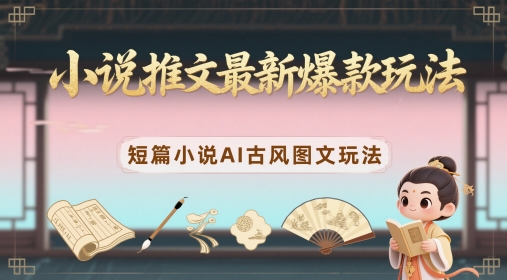 小说推文最新爆款玩法,短篇小说AI古风图文玩法-网创之家