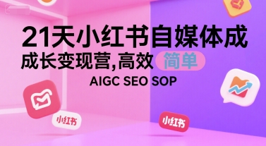 21天小红书自媒体成长变现营，高效 简单 AIGC SEO SOP-网创之家