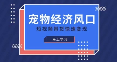 宠物赛道快速变现精品课，宠物经济风口，短视频带货快速变现-网创之家