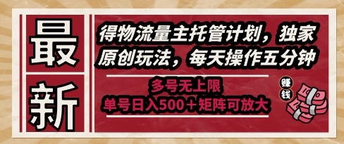 最新得物流量主托管计划，独家原创玩法，每天操作五分钟，多号无上限，单号日入5张+矩阵可放大【揭秘】-网创之家